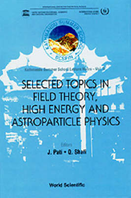 Selected Topics In Field Theory, High Energy And Astroparticle Physics: Kathmandu Summer School Lecture Notes - 