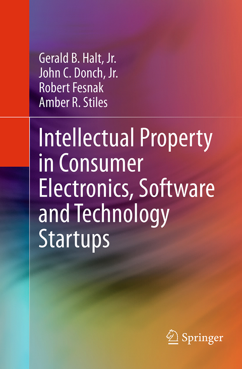 Intellectual Property in Consumer Electronics, Software and Technology Startups - Jr. Halt  Gerald B., Jr. Donch  John C., Amber R. Stiles, Robert Fesnak