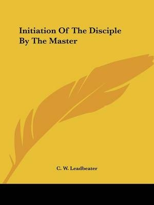 Initiation Of The Disciple By The Master - C W Leadbeater