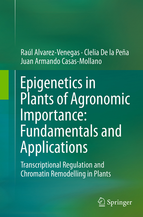 Epigenetics in Plants of Agronomic Importance: Fundamentals and Applications - Raúl Alvarez-Venegas, Clelia De la Peña, Juan Armando Casas-Mollano