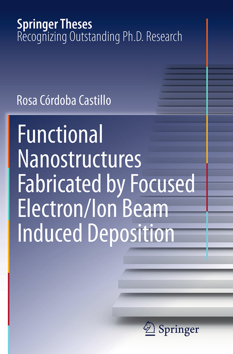 Functional Nanostructures Fabricated by Focused Electron/Ion Beam Induced Deposition - Rosa Córdoba Castillo