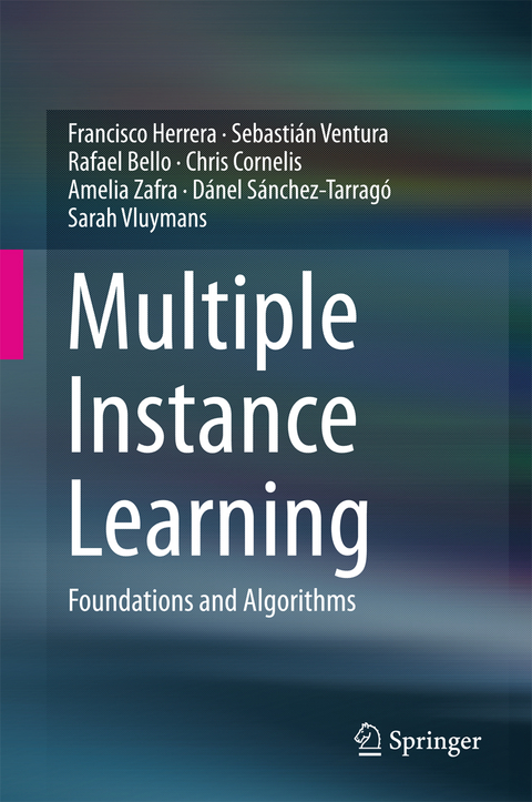 Multiple Instance Learning - Francisco Herrera, Sebastián Ventura, Rafael Bello, Chris Cornelis, Amelia Zafra, Dánel Sánchez-Tarragó, Sarah Vluymans