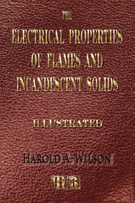 The Electrical Properties of Flames and of Incandescent Solids - Illustrated - Harold A Wilson