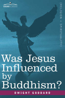 Was Jesus Influenced by Buddhism? a Comparative Study of the Lives and Thoughts of Gautama and Jesus - Dwight Goddard