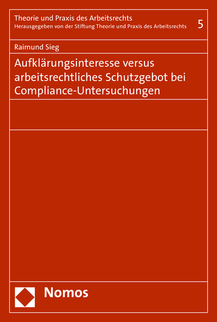 Aufklärungsinteresse versus arbeitsrechtliches Schutzgebot bei Compliance-Untersuchungen - Raimund Sieg