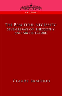 The Beautiful Necessity, Seven Essays on Theosophy and Architecture - Claude Fayette Bragdon