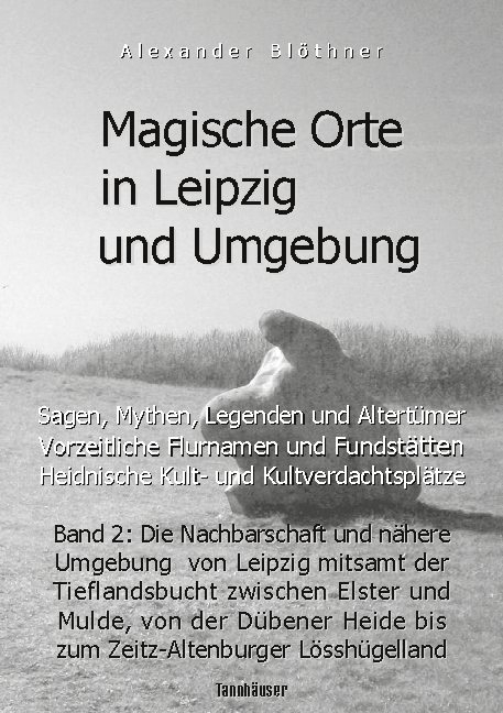 Magische Orte in Leipzig und Umgebung: Sagen, Mythen, Legenden und Altertümer, vorzeitliche Flurnamen und Fundstätten, heidnische Kult- und Kultverdachtsplätze 2 - Alexander Blöthner