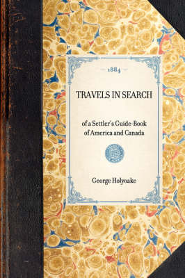 TRAVELS IN SEARCH of a Settler's Guide-Book of America and Canada -  George Holyoake