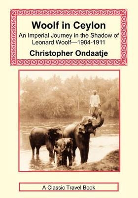 Woolf in Ceylon - An Imperial Journey in the Shadow of Leonard Woolf-1904-1911 - Christopher Ondaatje