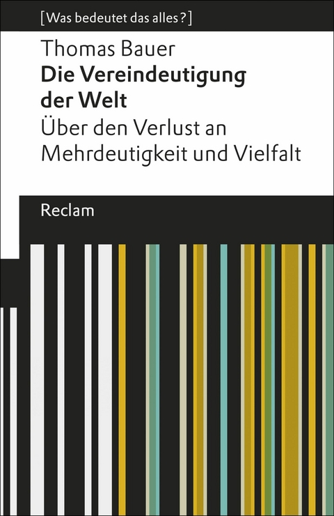 Die Vereindeutigung der Welt. Über den Verlust an Mehrdeutigkeit und Vielfalt. [Was bedeutet das alles?] -  Thomas Bauer