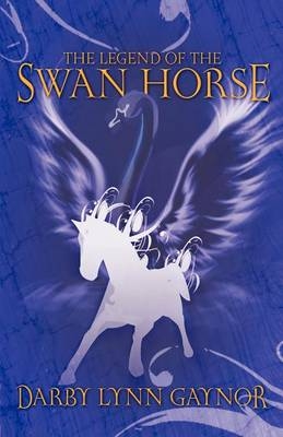 The Legend of the Swan Horse - Darby Lynn Gaynor