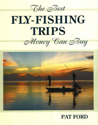 Best Fly-Fishing Trips Money Can Buy - Pat Ford