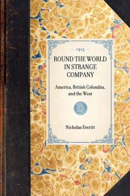 ROUND THE WORLD IN STRANGE COMPANY America, British Colombia, and the West -  Nicholas Everitt