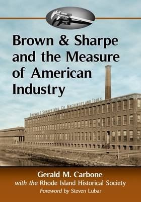 Brown & Sharpe and the Measure of American Industry -  Carbone Gerald M. Carbone,  Rhode Island Historical Society Rhode Island Historical Society