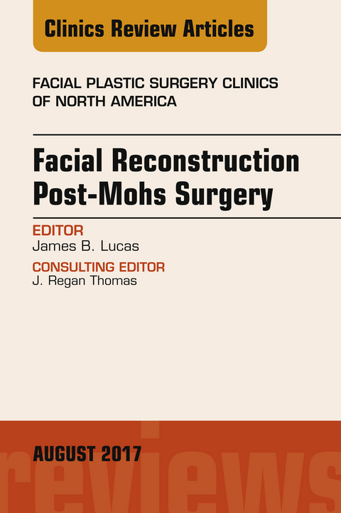 Facial Reconstruction Post-Mohs Surgery, An Issue of Facial Plastic Surgery Clinics of North America -  James B. Lucas