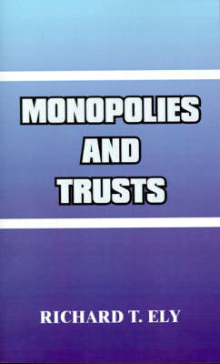 Monopolies and Trusts - Richard T Ely