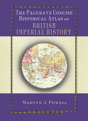 The Palgrave Concise Historical Atlas of British Imperial History - Dr Martyn J Powell  Dr