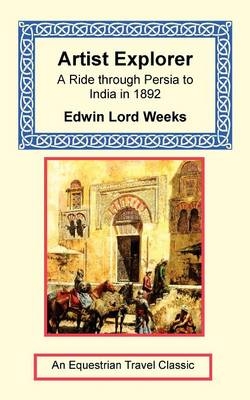 Artist Explorer - A Ride Through Persia to India in 1892 - Edwin Lord Weeks