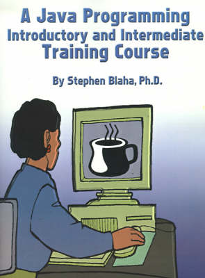 A Java Programming Introductory and Intermediate Training Course - Stephen Blaha