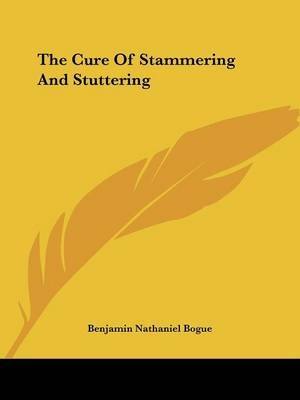 The Cure Of Stammering And Stuttering - Benjamin Nathaniel Bogue