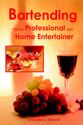 Bartending for the Professional and Home Entertainer - Chandler L Delove