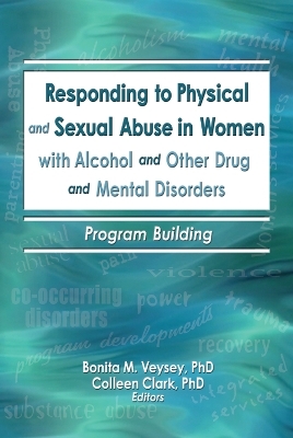 Responding to Physical and Sexual Abuse in Women with Alcohol and Other Drug and Mental Disorders - Bonita Veysey, Colleen Clark