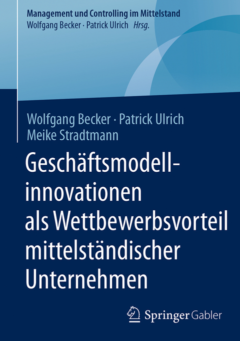 Geschäftsmodellinnovationen als Wettbewerbsvorteil mittelständischer Unternehmen - Wolfgang Becker, Patrick Ulrich, Meike Stradtmann