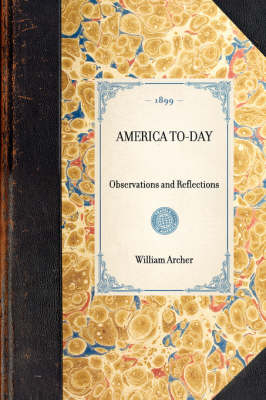 AMERICA TO-DAY Observations and Reflections -  William Archer