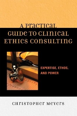 A Practical Guide to Clinical Ethics Consulting - Christopher Meyers