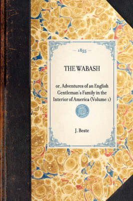 THE WABASH or, Adventures of an English Gentleman's Family in the Interior of America (Volume 1) -  J Beste