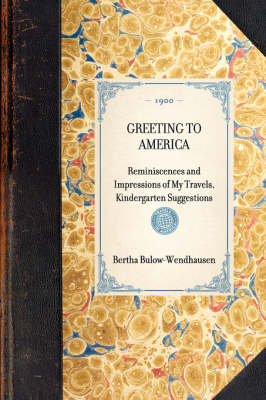 GREETING TO AMERICA Reminiscences and Impressions of My Travels, Kindergarten Suggestions -  Bertha Bülow-Wendhausen