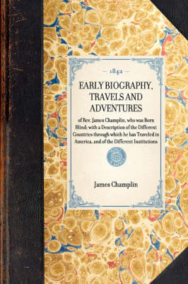 EARLY BIOGRAPHY, TRAVELS AND ADVENTURES of Rev. James Champlin, who was Born Blind; with a Description of the Different Countries through which he has Traveled in America, and of the Different Institutions -  James Champlin