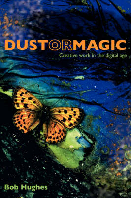 Dust or Magic, Creative Work in the Digital Age - Bob Hughes