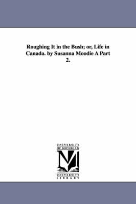 Roughing It in the Bush; Or, Life in Canada. by Susanna Moodie a Part 2. - Susanna Moodie