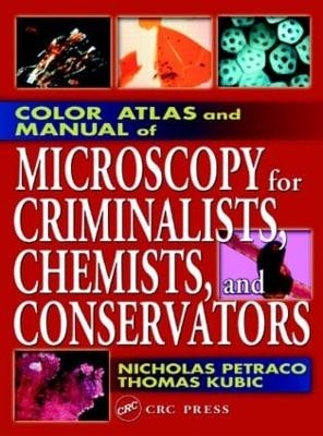 Color Atlas and Manual of Microscopy for Criminalists, Chemists, and Conservators - Nicholas Petraco, Thomas Kubic