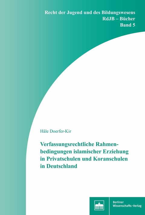 Verfassungsrechtliche Rahmenbedingungen islamischer Erziehung in Privatschulen und Koranschulen in Deutschland -  Hâle Doerfer-Kir