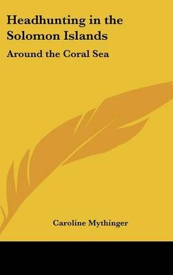 Headhunting in the Solomon Islands - Caroline Mythinger