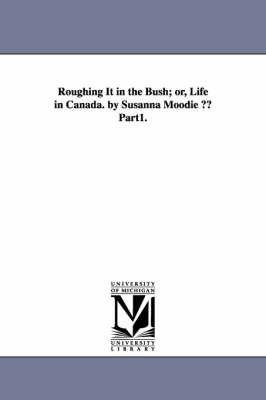 Roughing It in the Bush; Or, Life in Canada. by Susanna Moodie a Part1. - Susanna Moodie