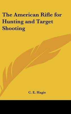 The American Rifle for Hunting and Target Shooting - C E Hagie