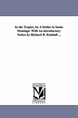 In the Tropics, by A Settler in Santo Domingo. With An introductory Notice by Richard B. Kimball ... - Joseph Warren Fabens