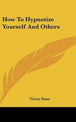 How To Hypnotize Yourself And Others - Victor Dane