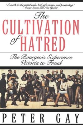 The Cultivation of Hatred: The Bourgeois Experience: Victoria to Freud - Peter Gay