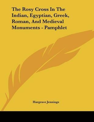 The Rosy Cross In The Indian, Egyptian, Greek, Roman, And Medieval Monuments - Pamphlet - Hargrave Jennings