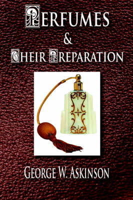 Perfumes and Their Preparation - George William Askinson