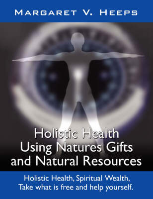 Holistic Health Using Nature's Gifts and Natural Resources - Margaret Heeps  V.