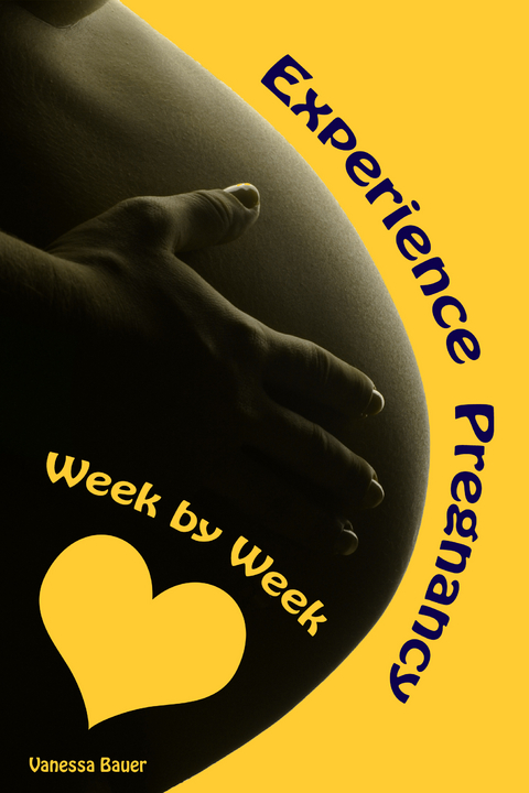 Experience Pregnancy...Week by Week - Vanessa Bauer