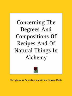 Concerning The Degrees And Compositions Of Recipes And Of Natural Things In Alchemy - Theophrastus Paracelsus