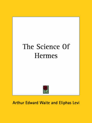 The Science Of Hermes - Professor Arthur Edward Waite, Eliphas Levi