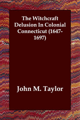 The Witchcraft Delusion In Colonial Connecticut (1647-1697) - John M Taylor