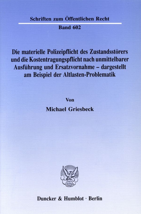 Die materielle Polizeipflicht des Zustandsstörers und die Kostentragungspflicht nach unmittelbarer Ausführung und Ersatzvornahme - dargestellt am Beispiel der Altlasten-Problematik. - Michael Griesbeck